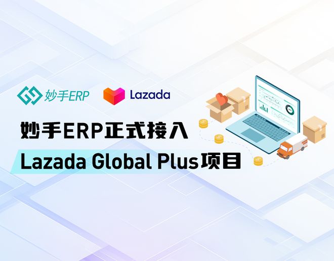 开云 开云体育官网Lazada推出Global Plus项目妙手ERP已接入助力卖家高效处理订单(图1)